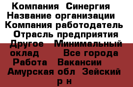 Компания «Синергия › Название организации ­ Компания-работодатель › Отрасль предприятия ­ Другое › Минимальный оклад ­ 1 - Все города Работа » Вакансии   . Амурская обл.,Зейский р-н